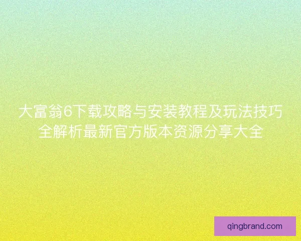 大富翁6下载攻略与安装教程及玩法技巧全解析最新官方版本资源分享大全