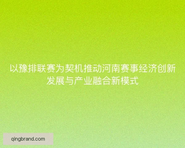 以豫排联赛为契机推动河南赛事经济创新发展与产业融合新模式